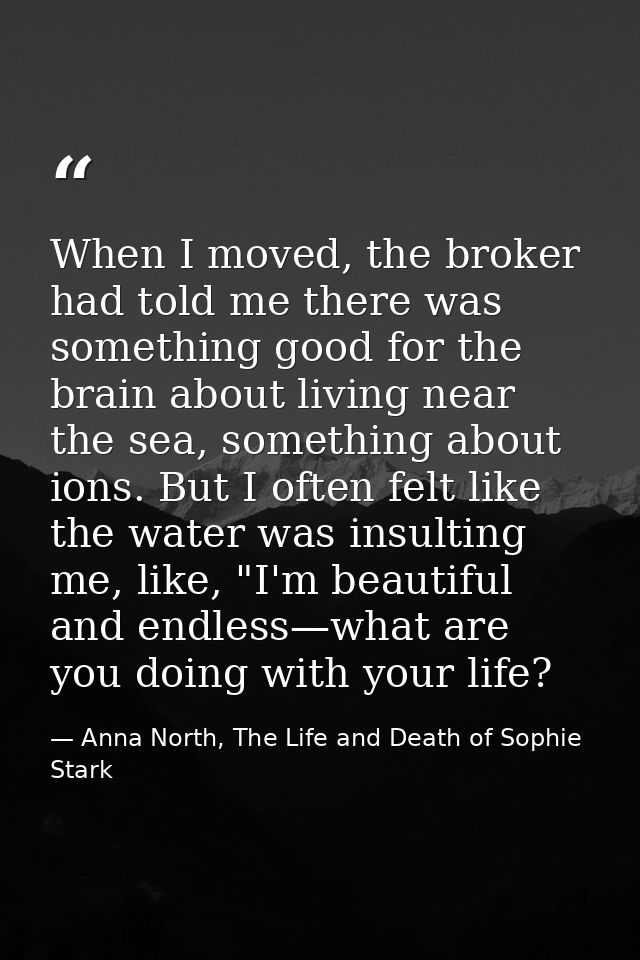 When I moved, the broker had told me there was something good for the brain about living near the sea, something about i — Anna North, The Life and Death of Sophie Stark
