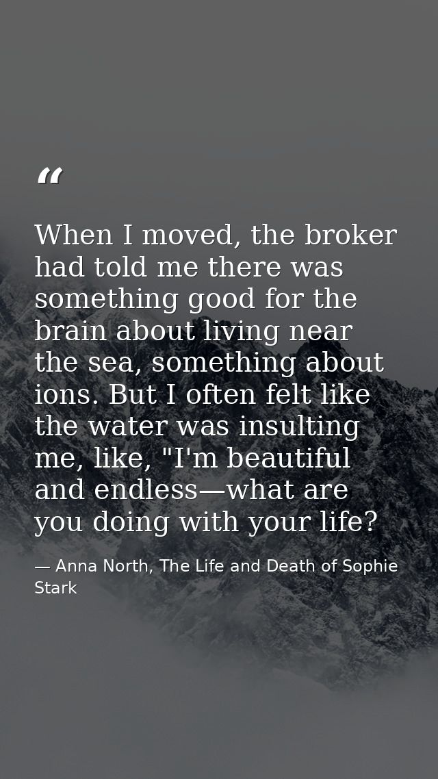 When I moved, the broker had told me there was something good for the brain about living near the sea, something about i — Anna North, The Life and Death of Sophie Stark