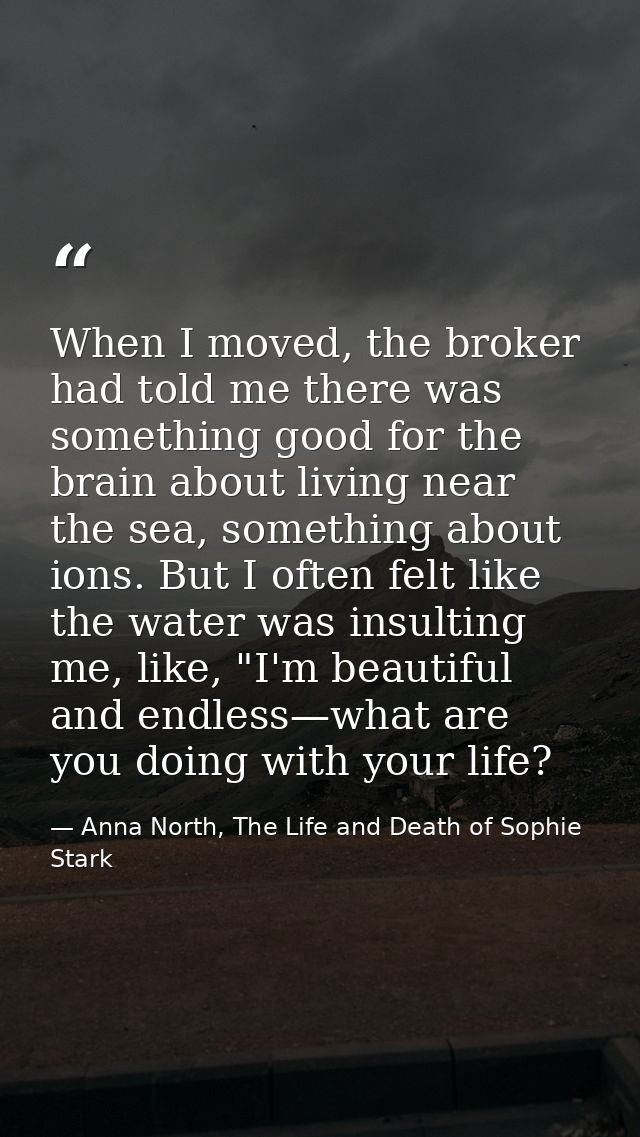 When I moved, the broker had told me there was something good for the brain about living near the sea, something about i — Anna North, The Life and Death of Sophie Stark