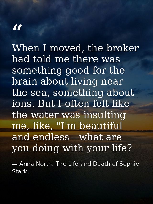 When I moved, the broker had told me there was something good for the brain about living near the sea, something about i — Anna North, The Life and Death of Sophie Stark