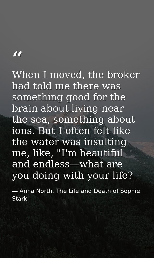 When I moved, the broker had told me there was something good for the brain about living near the sea, something about i — Anna North, The Life and Death of Sophie Stark