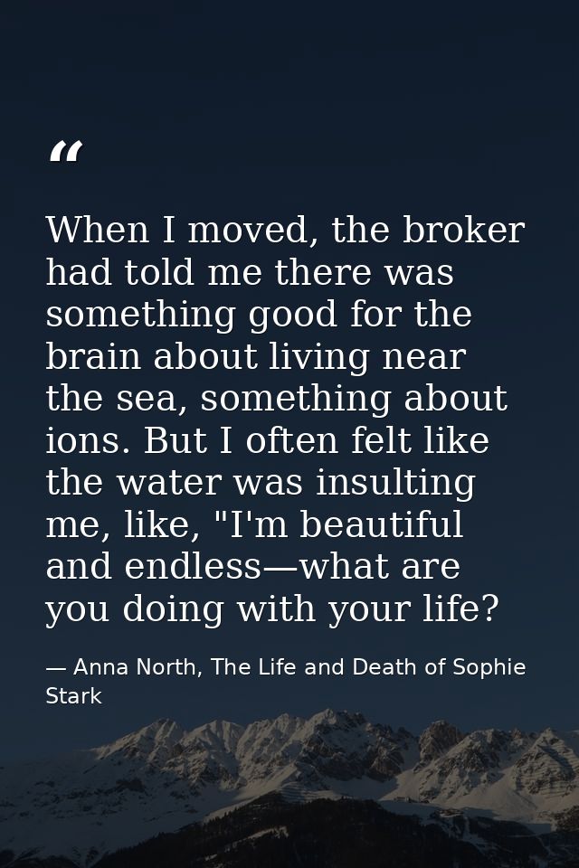 When I moved, the broker had told me there was something good for the brain about living near the sea, something about i — Anna North, The Life and Death of Sophie Stark