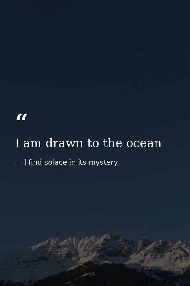 I am drawn to the ocean — I find solace in its mystery.
