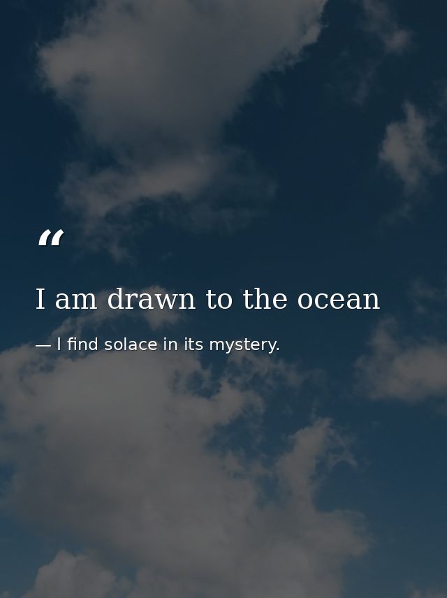 I am drawn to the ocean — I find solace in its mystery.