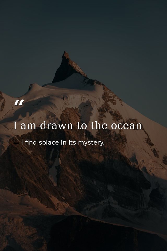 I am drawn to the ocean — I find solace in its mystery.