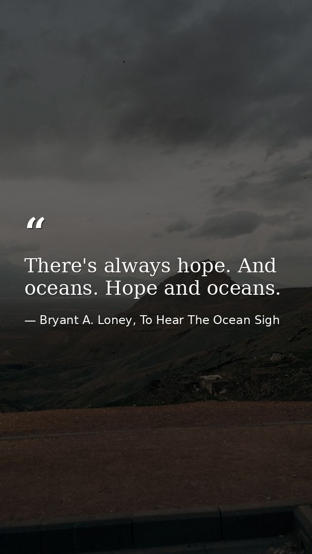 There's always hope. And oceans. Hope and oceans. — Bryant A. Loney, To Hear The Ocean Sigh