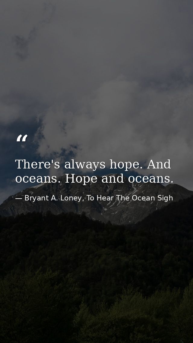 There's always hope. And oceans. Hope and oceans. — Bryant A. Loney, To Hear The Ocean Sigh