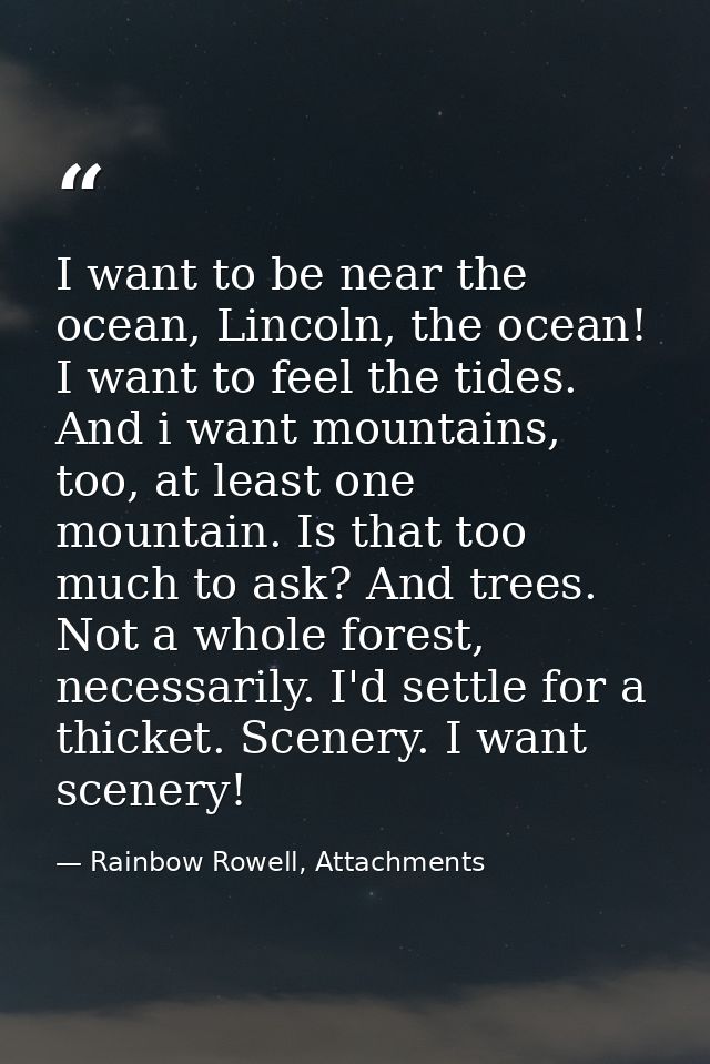 I want to be near the ocean, Lincoln, the ocean! I want to feel the tides. And i want mountains, too, at least one mount — Rainbow Rowell, Attachments