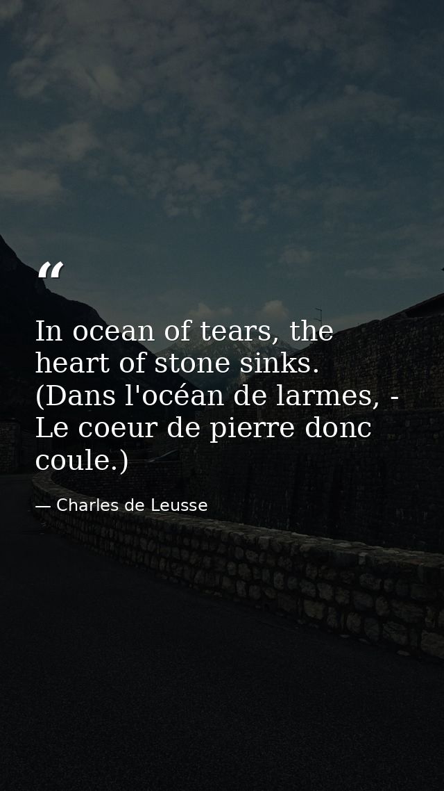In ocean of tears, the heart of stone sinks. (Dans l'océan de larmes, - Le coeur de pierre donc coule.) — Charles de Leusse
