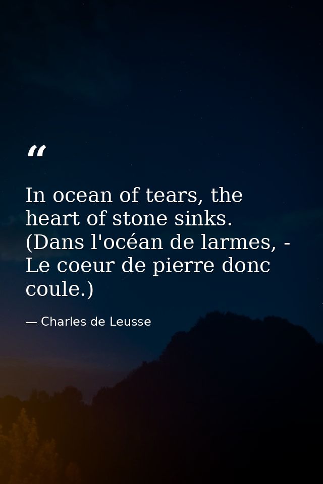 In ocean of tears, the heart of stone sinks. (Dans l'océan de larmes, - Le coeur de pierre donc coule.) — Charles de Leusse