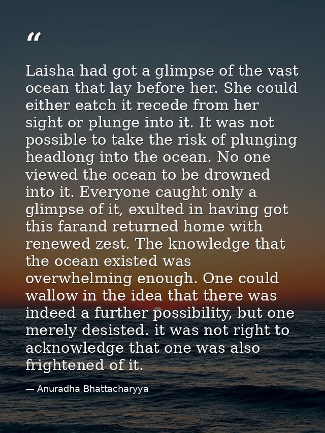 Laisha had got a glimpse of the vast ocean that lay before her. She could either eatch it recede from her sight or plung — Anuradha Bhattacharyya
