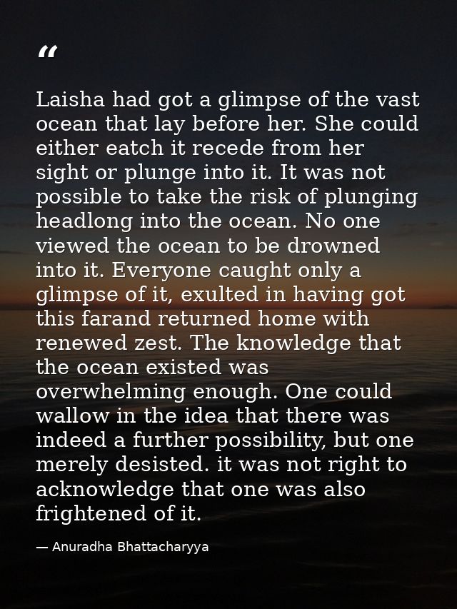 Laisha had got a glimpse of the vast ocean that lay before her. She could either eatch it recede from her sight or plung — Anuradha Bhattacharyya