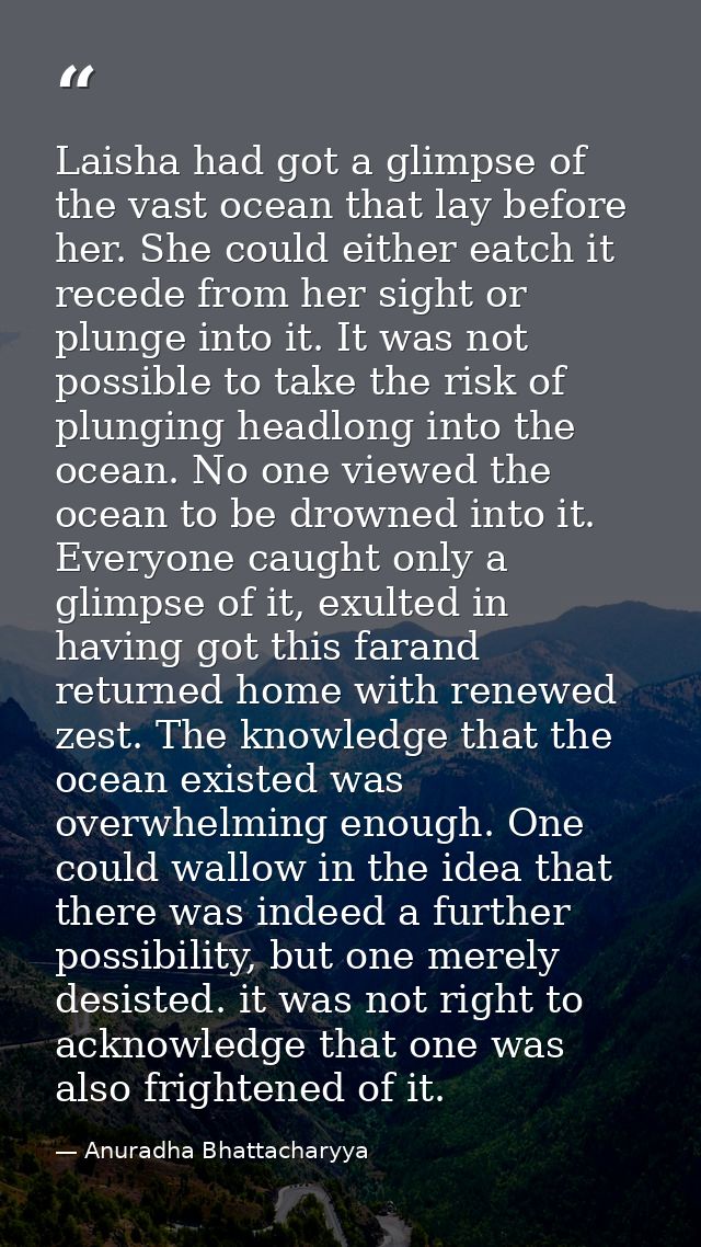Laisha had got a glimpse of the vast ocean that lay before her. She could either eatch it recede from her sight or plung — Anuradha Bhattacharyya
