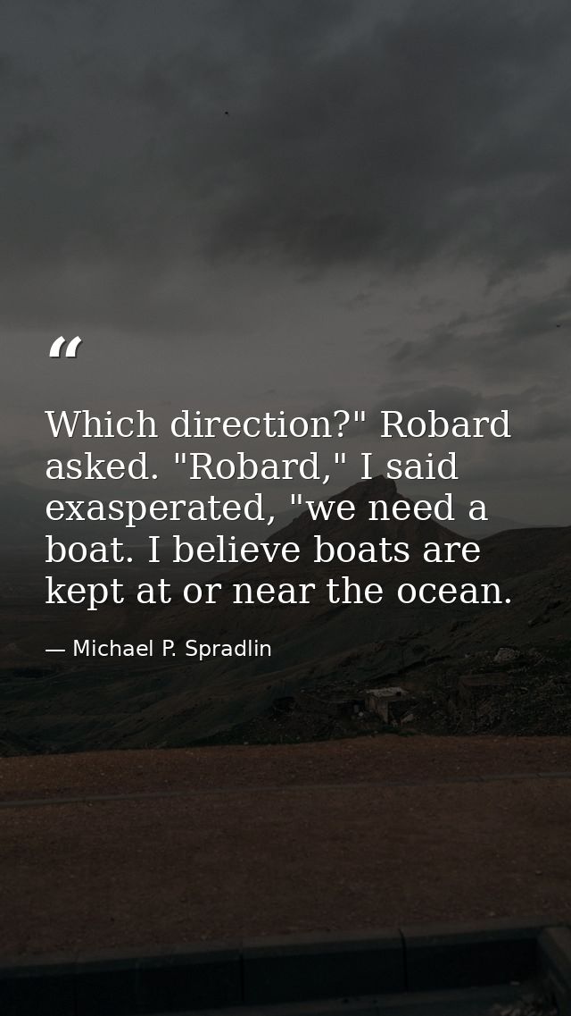 Which direction?" Robard asked. "Robard," I said exasperated, "we need a boat. I believe boats are kept at or near the o — Michael P. Spradlin