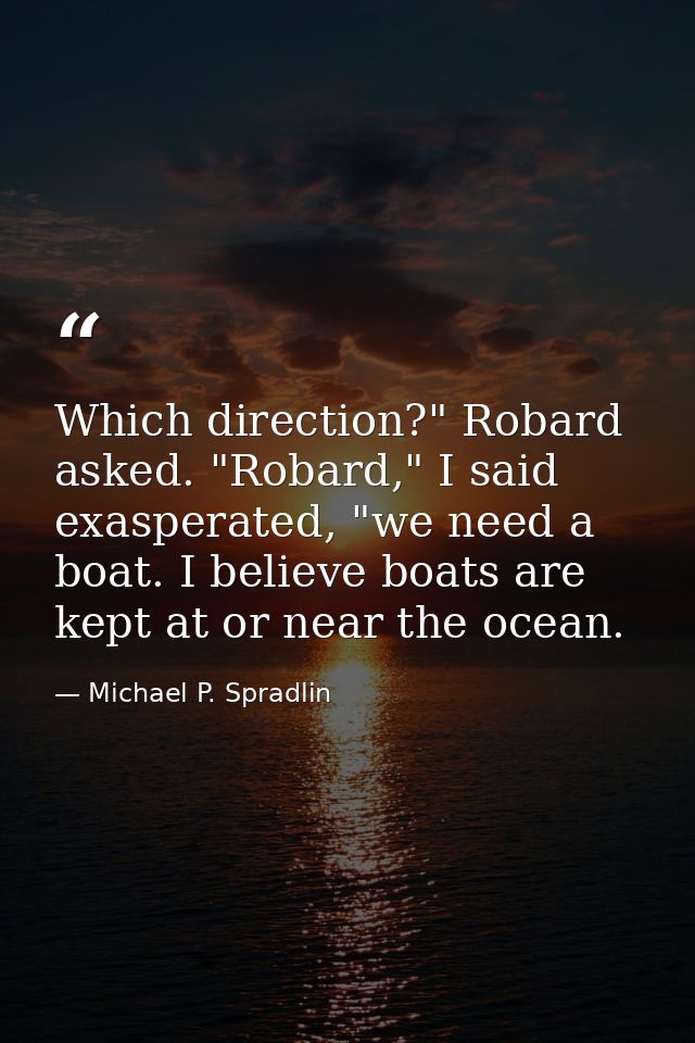 Which direction?" Robard asked. "Robard," I said exasperated, "we need a boat. I believe boats are kept at or near the o — Michael P. Spradlin