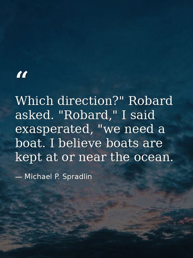 Which direction?" Robard asked. "Robard," I said exasperated, "we need a boat. I believe boats are kept at or near the o — Michael P. Spradlin