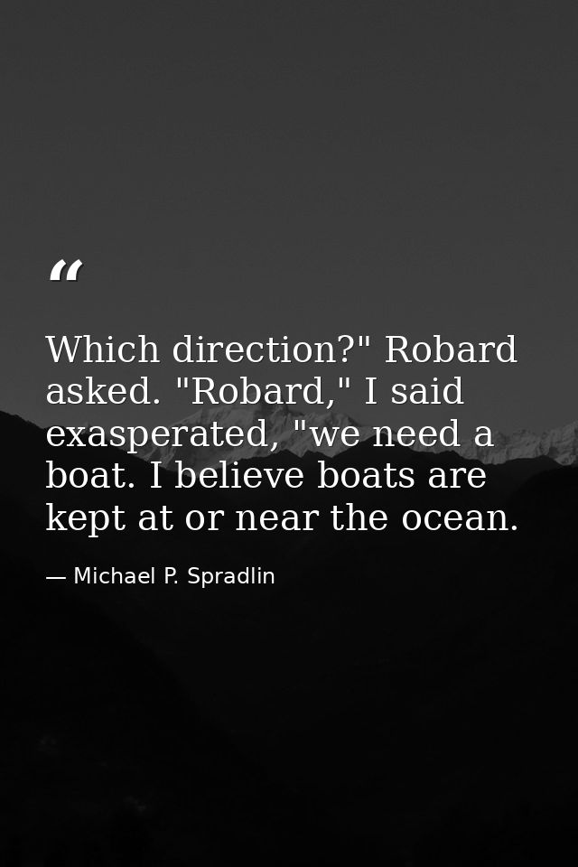 Which direction?" Robard asked. "Robard," I said exasperated, "we need a boat. I believe boats are kept at or near the o — Michael P. Spradlin