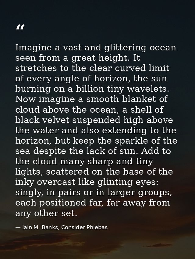 Imagine a vast and glittering ocean seen from a great height. It stretches to the clear curved limit of every angle of h — Iain M. Banks, Consider Phlebas