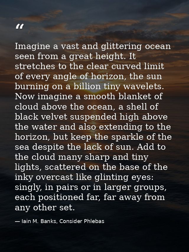 Imagine a vast and glittering ocean seen from a great height. It stretches to the clear curved limit of every angle of h — Iain M. Banks, Consider Phlebas