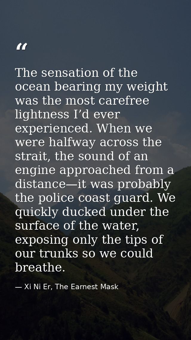 The sensation of the ocean bearing my weight was the most carefree lightness I’d ever experienced. When we were halfway  — Xi Ni Er, The Earnest Mask