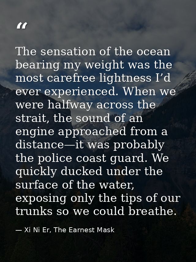 The sensation of the ocean bearing my weight was the most carefree lightness I’d ever experienced. When we were halfway  — Xi Ni Er, The Earnest Mask