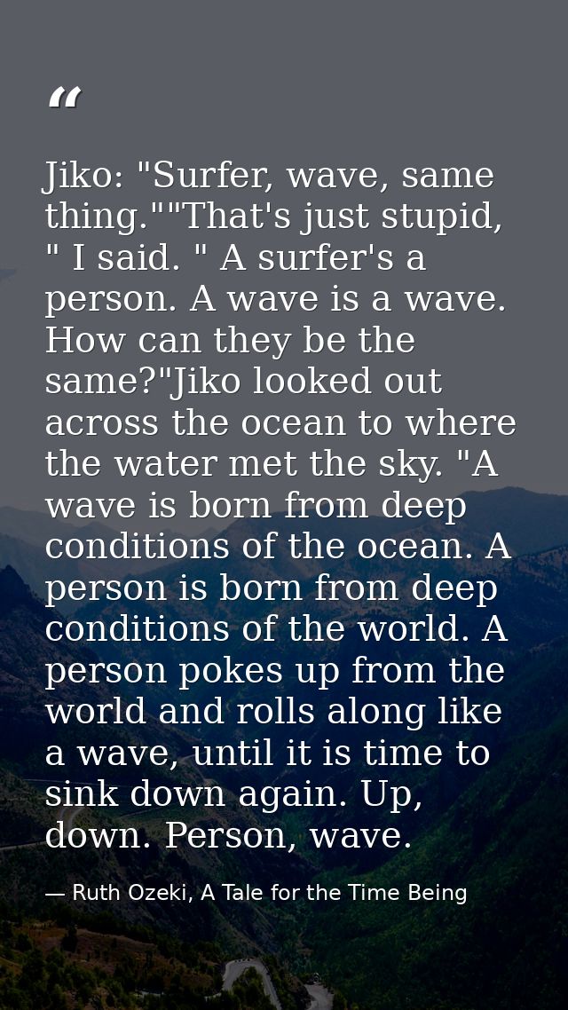 Jiko: "Surfer, wave, same thing.""That's just stupid, " I said. " A surfer's a person. A wave is a wave. How can they be — Ruth Ozeki, A Tale for the Time Being