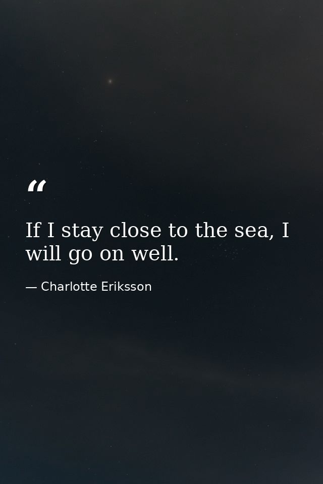 If I stay close to the sea, I will go on well. — Charlotte Eriksson