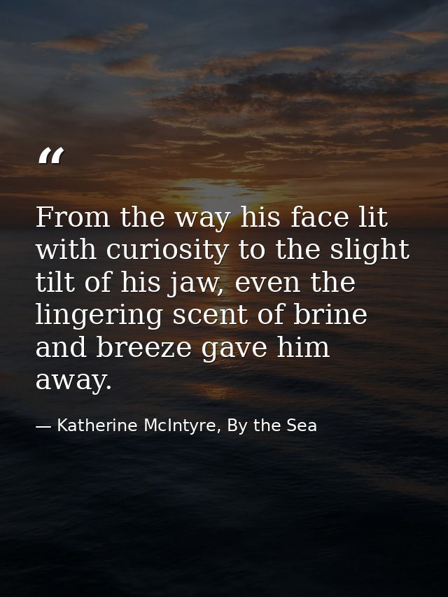From the way his face lit with curiosity to the slight tilt of his jaw, even the lingering scent of brine and breeze gav — Katherine McIntyre, By the Sea