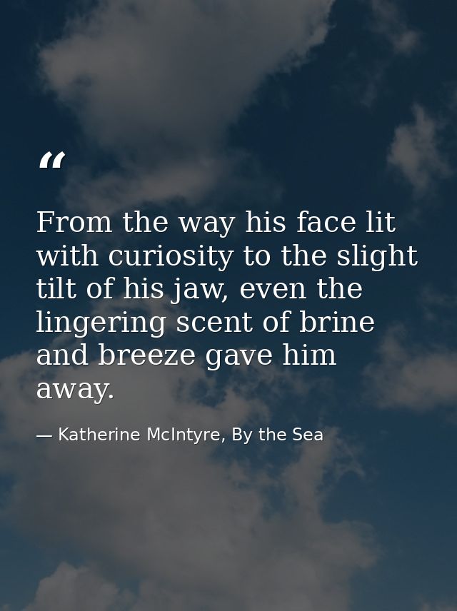 From the way his face lit with curiosity to the slight tilt of his jaw, even the lingering scent of brine and breeze gav — Katherine McIntyre, By the Sea