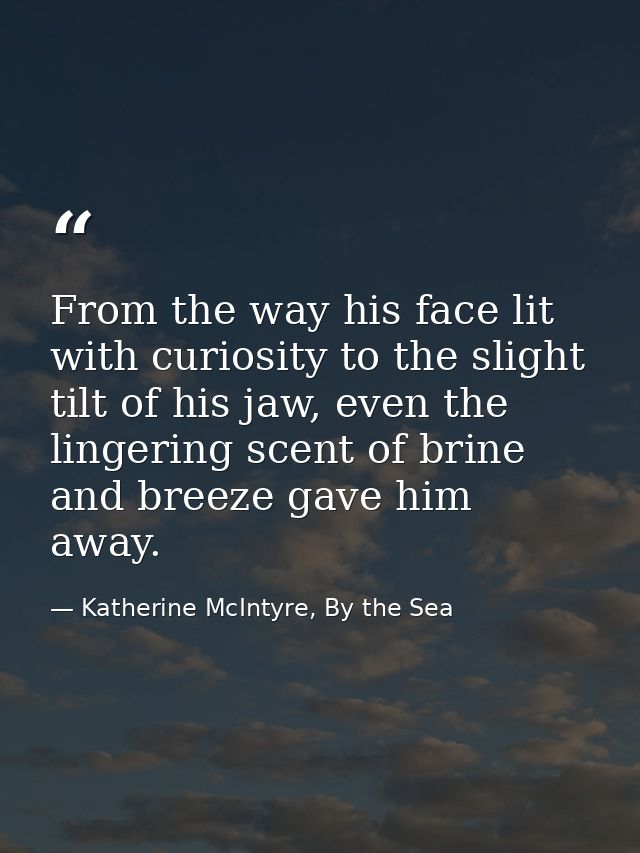 From the way his face lit with curiosity to the slight tilt of his jaw, even the lingering scent of brine and breeze gav — Katherine McIntyre, By the Sea