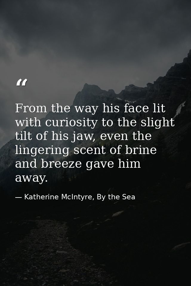 From the way his face lit with curiosity to the slight tilt of his jaw, even the lingering scent of brine and breeze gav — Katherine McIntyre, By the Sea