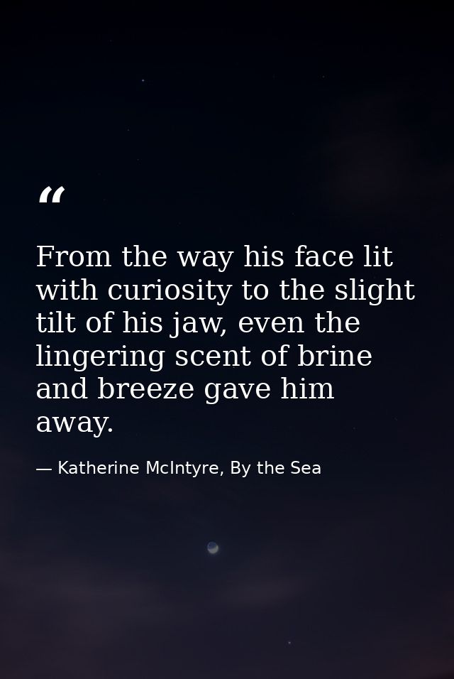 From the way his face lit with curiosity to the slight tilt of his jaw, even the lingering scent of brine and breeze gav — Katherine McIntyre, By the Sea