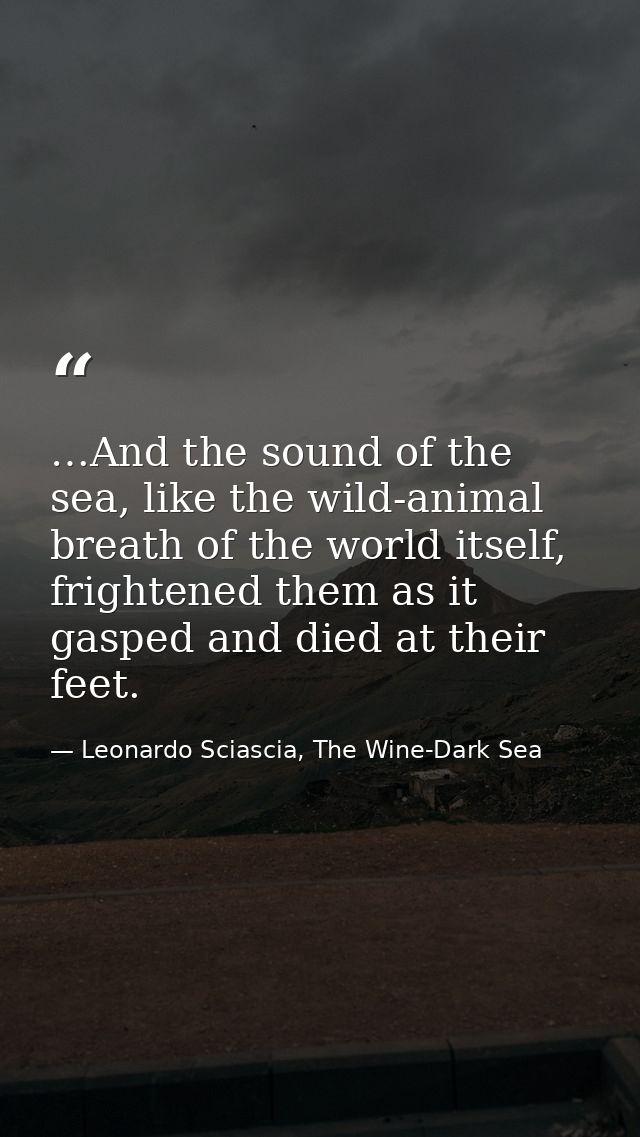 …And the sound of the sea, like the wild-animal breath of the world itself, frightened them as it gasped and died at the — Leonardo Sciascia, The Wine-Dark Sea