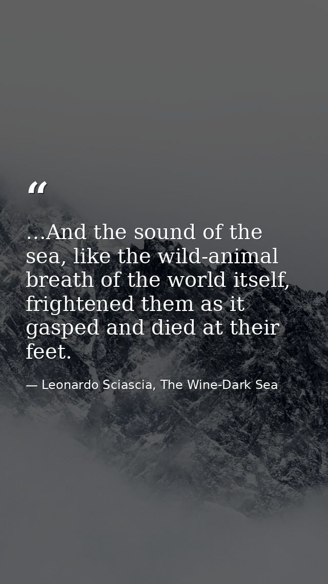 …And the sound of the sea, like the wild-animal breath of the world itself, frightened them as it gasped and died at the — Leonardo Sciascia, The Wine-Dark Sea