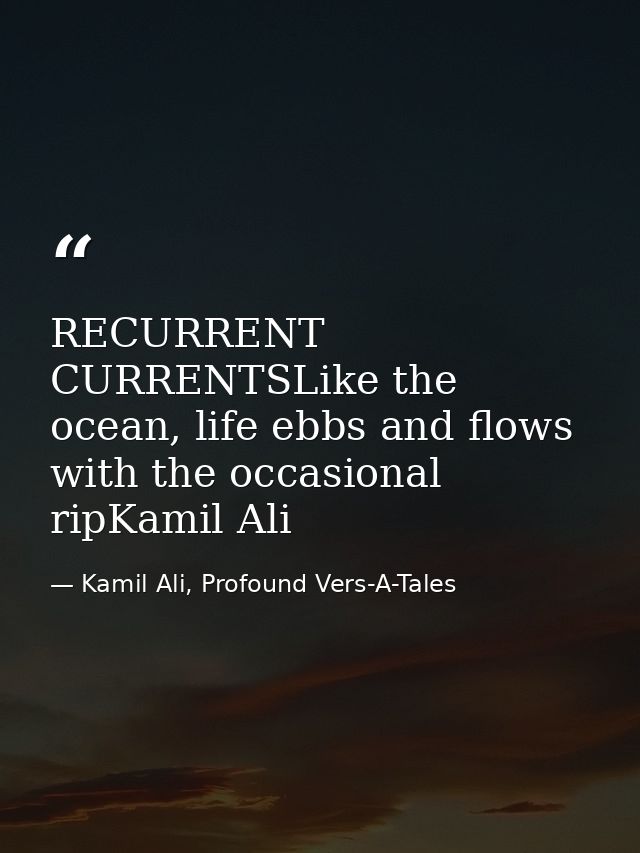 RECURRENT CURRENTSLike the ocean, life ebbs and flows with the occasional ripKamil Ali — Kamil Ali, Profound Vers-A-Tales