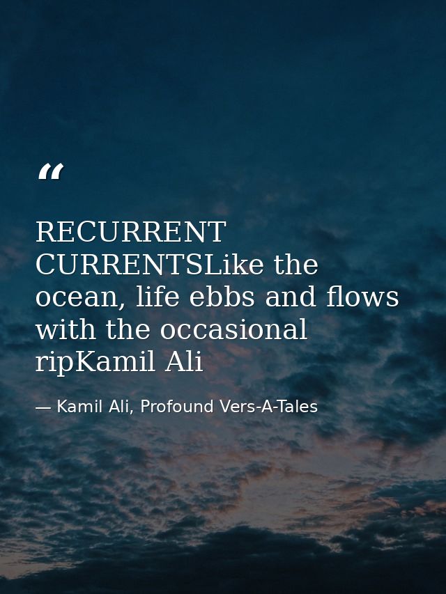 RECURRENT CURRENTSLike the ocean, life ebbs and flows with the occasional ripKamil Ali — Kamil Ali, Profound Vers-A-Tales