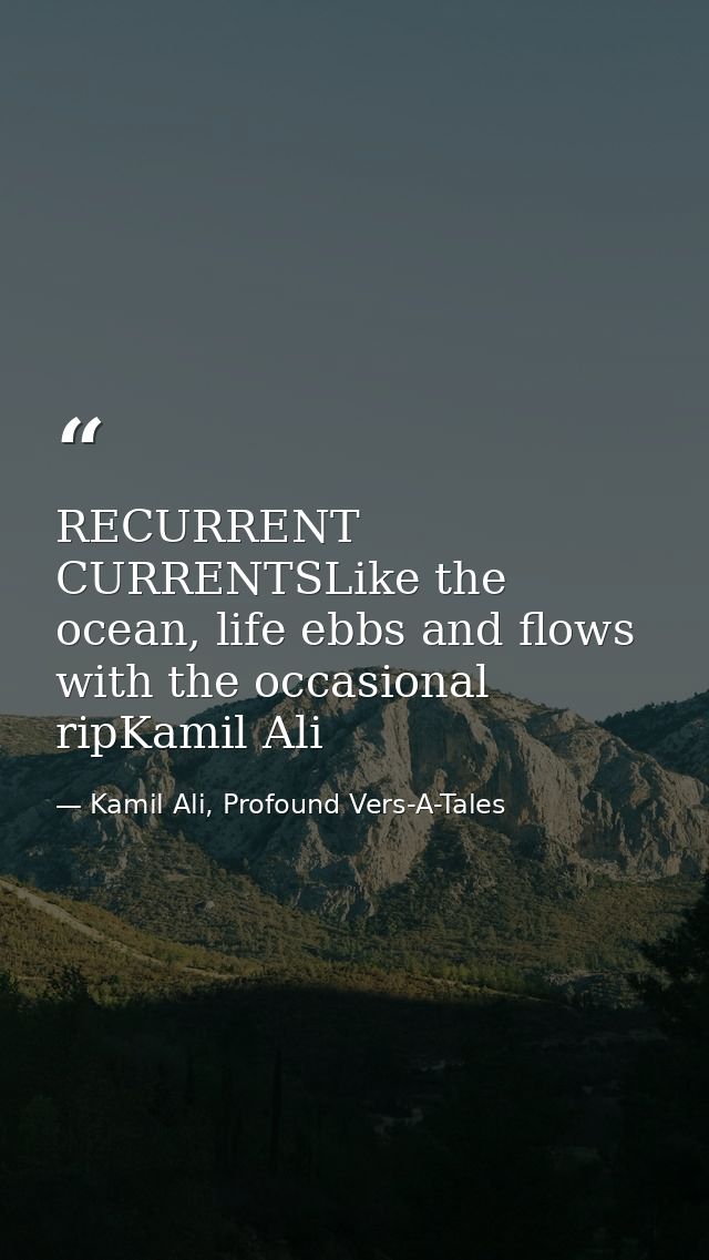 RECURRENT CURRENTSLike the ocean, life ebbs and flows with the occasional ripKamil Ali — Kamil Ali, Profound Vers-A-Tales