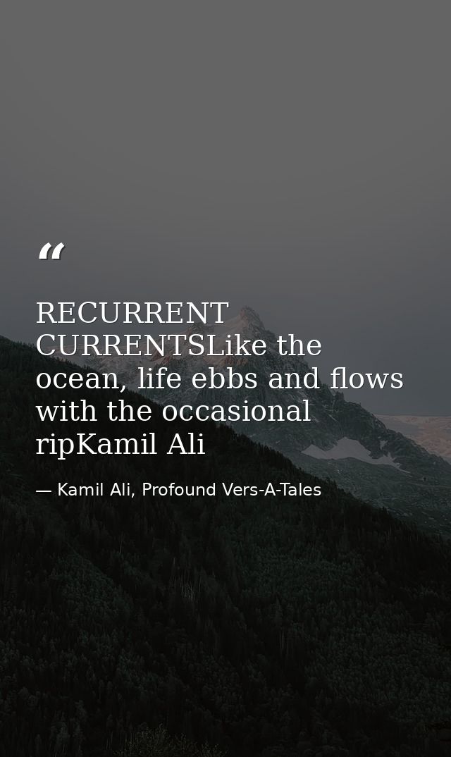 RECURRENT CURRENTSLike the ocean, life ebbs and flows with the occasional ripKamil Ali — Kamil Ali, Profound Vers-A-Tales