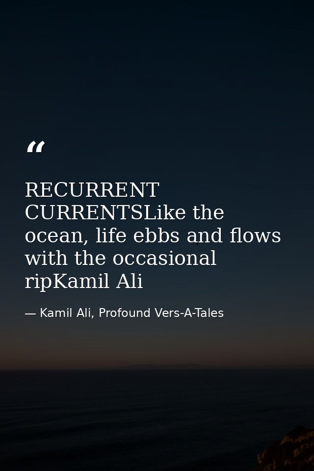 RECURRENT CURRENTSLike the ocean, life ebbs and flows with the occasional ripKamil Ali — Kamil Ali, Profound Vers-A-Tales