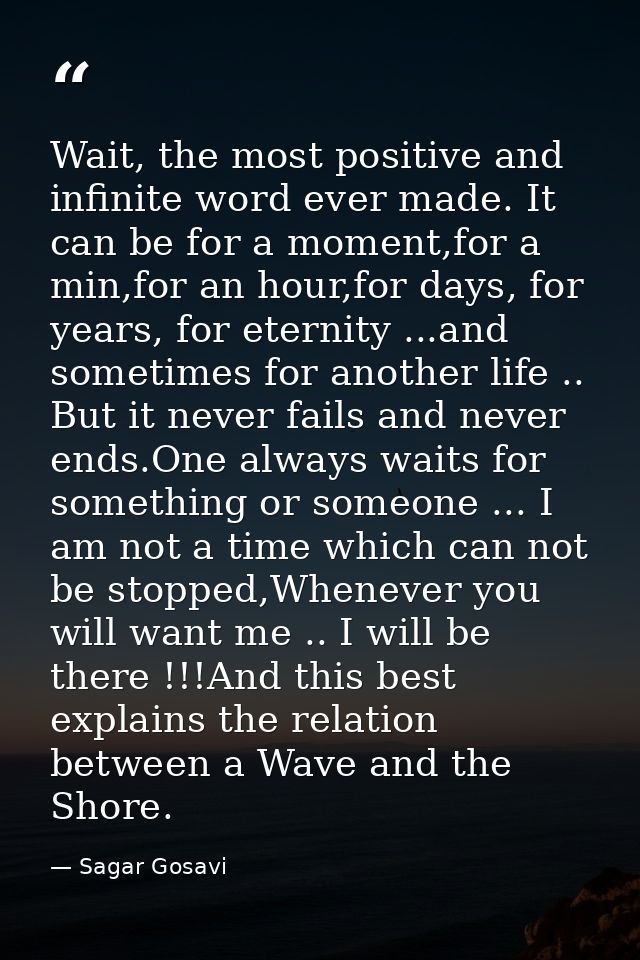 Wait, the most positive and infinite word ever made. It can be for a moment,for a min,for an hour,for days, for years, f — Sagar Gosavi