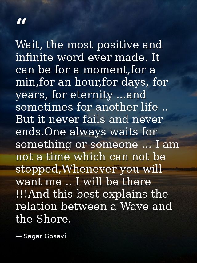 Wait, the most positive and infinite word ever made. It can be for a moment,for a min,for an hour,for days, for years, f — Sagar Gosavi
