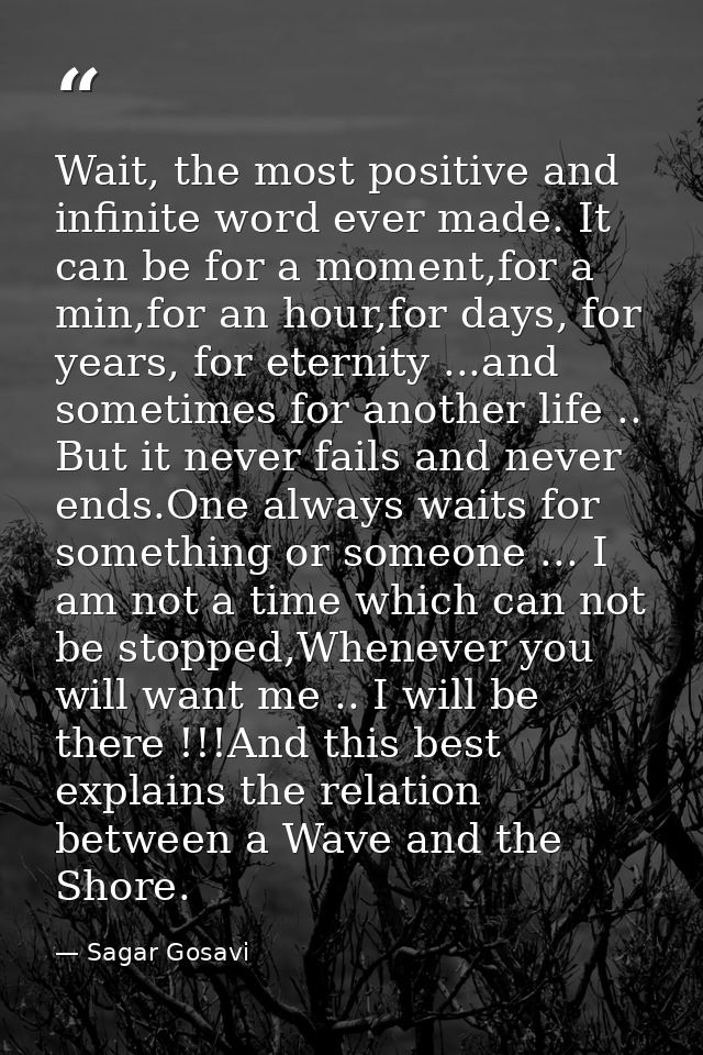 Wait, the most positive and infinite word ever made. It can be for a moment,for a min,for an hour,for days, for years, f — Sagar Gosavi