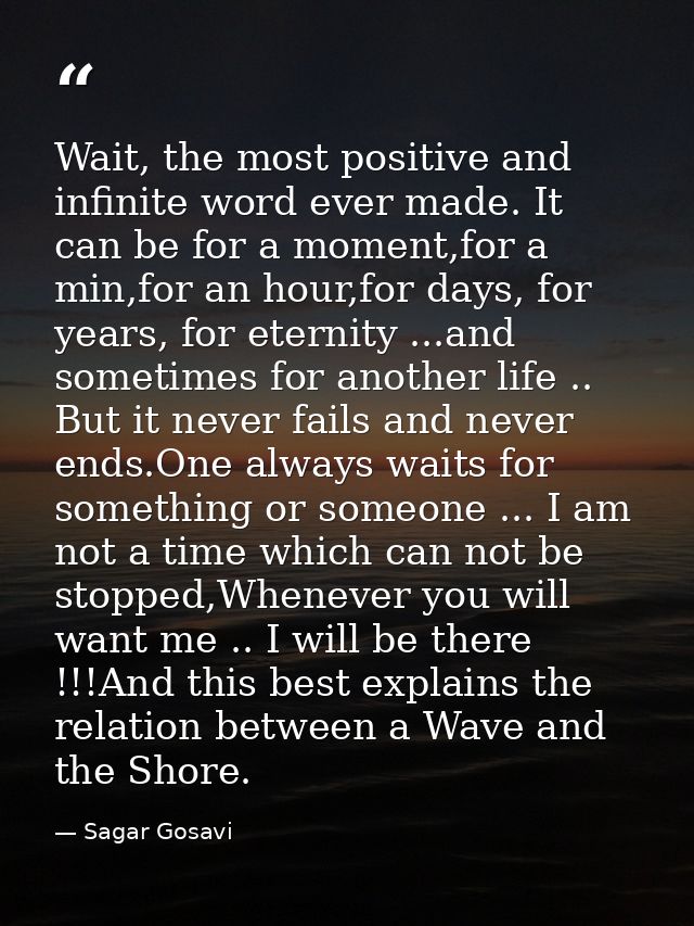 Wait, the most positive and infinite word ever made. It can be for a moment,for a min,for an hour,for days, for years, f — Sagar Gosavi