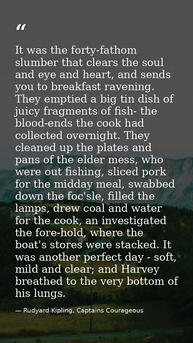 It was the forty-fathom slumber that clears the soul and eye and heart, and sends you to breakfast ravening. They emptie — Rudyard Kipling, Captains Courageous