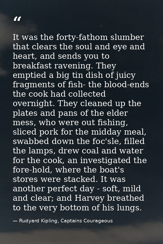 It was the forty-fathom slumber that clears the soul and eye and heart, and sends you to breakfast ravening. They emptie — Rudyard Kipling, Captains Courageous