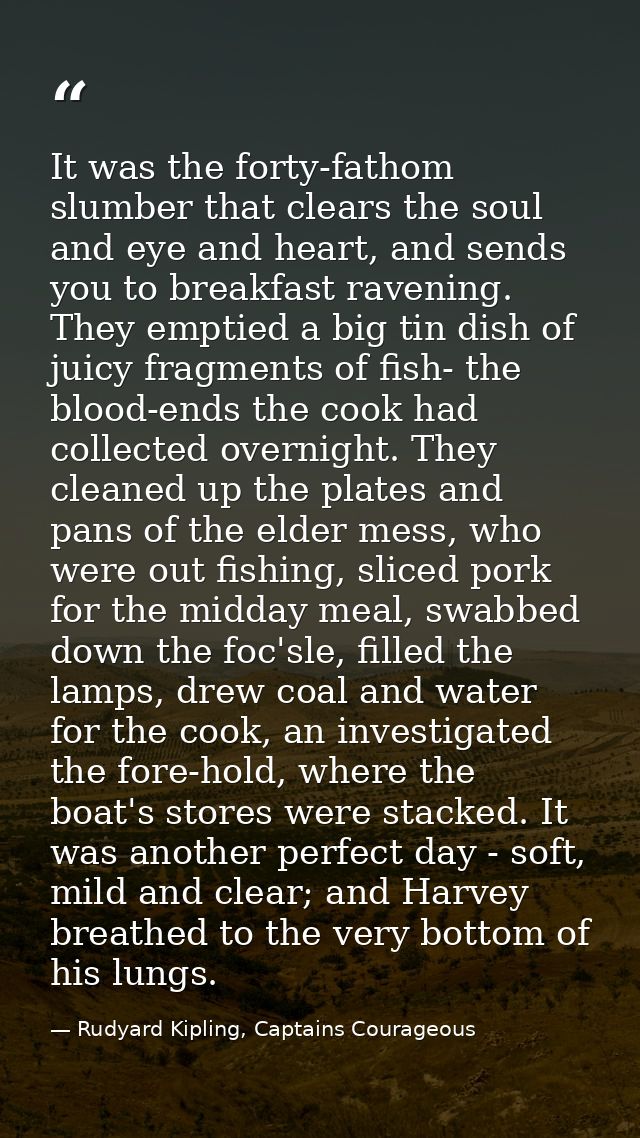It was the forty-fathom slumber that clears the soul and eye and heart, and sends you to breakfast ravening. They emptie — Rudyard Kipling, Captains Courageous