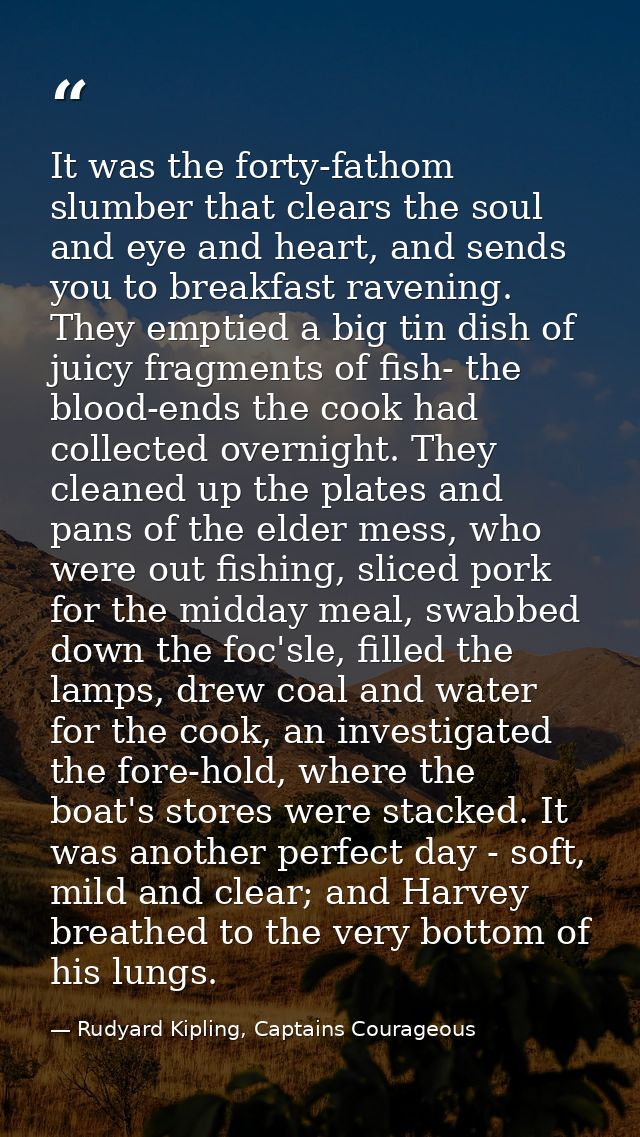 It was the forty-fathom slumber that clears the soul and eye and heart, and sends you to breakfast ravening. They emptie — Rudyard Kipling, Captains Courageous