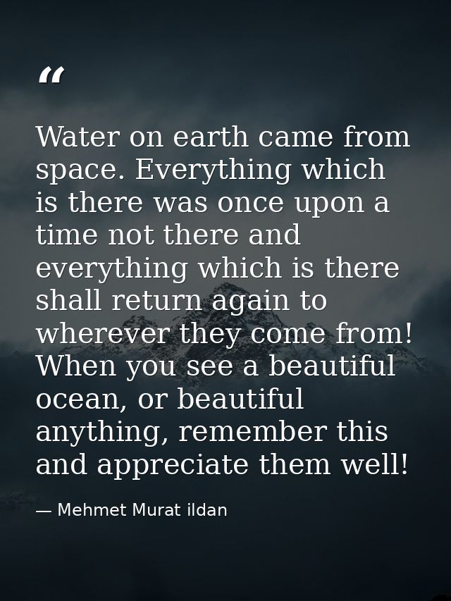 Water on earth came from space. Everything which is there was once upon a time not there and everything which is there s — Mehmet Murat ildan