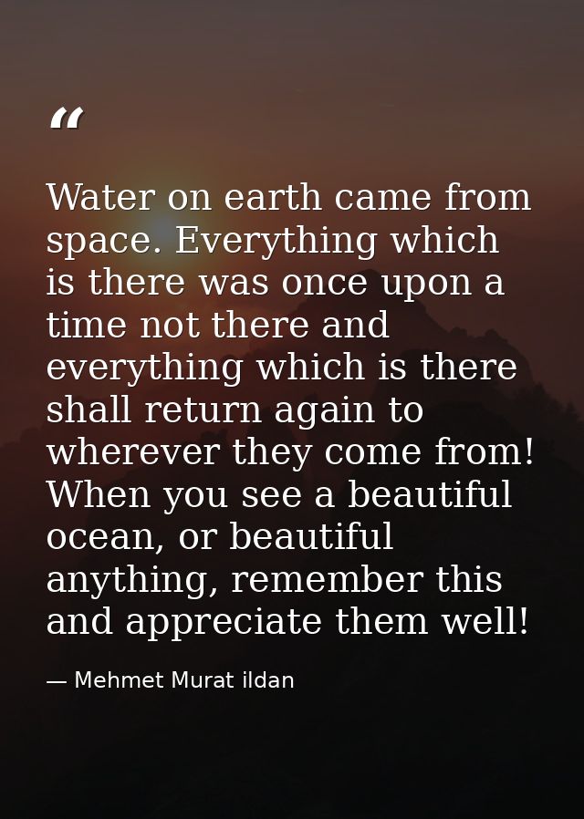 Water on earth came from space. Everything which is there was once upon a time not there and everything which is there s — Mehmet Murat ildan