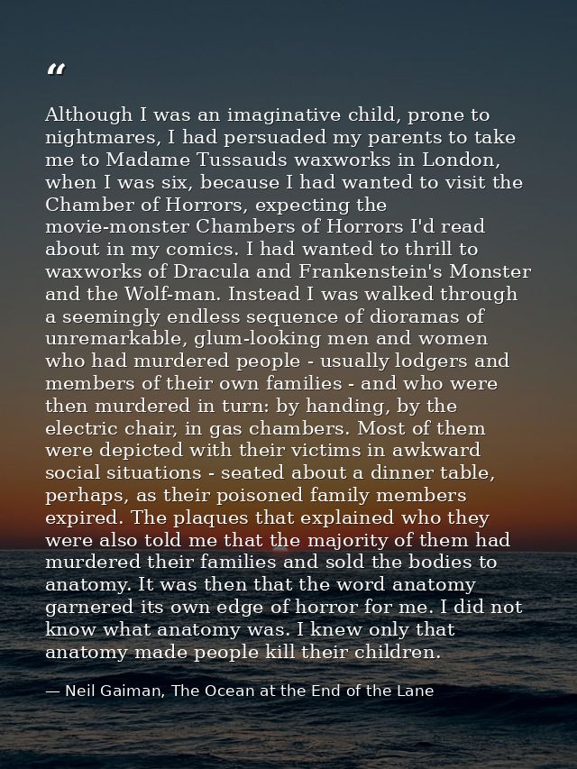 Although I was an imaginative child, prone to nightmares, I had persuaded my parents to take me to Madame Tussauds waxwo — Neil Gaiman, The Ocean at the End of the Lane